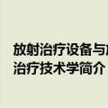 放射治疗设备与放射治疗技术学（关于放射治疗设备与放射治疗技术学简介）