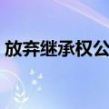放弃继承权公证（关于放弃继承权公证简介）
