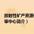 放射性矿产资源储量评审中心（关于放射性矿产资源储量评审中心简介）