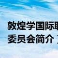 敦煌学国际联络委员会（关于敦煌学国际联络委员会简介）