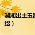 湖湘出土玉器研究（关于湖湘出土玉器研究介绍）
