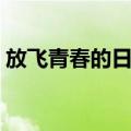放飞青春的日子（关于放飞青春的日子简介）