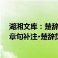 湖湘文库：楚辞章句补注·楚辞集注（关于湖湘文库：楚辞章句补注·楚辞集注介绍）