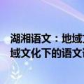 湖湘语文：地域文化下的语文课程建设（关于湖湘语文：地域文化下的语文课程建设介绍）