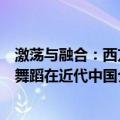 激荡与融合：西方舞蹈在近代中国（关于激荡与融合：西方舞蹈在近代中国介绍）