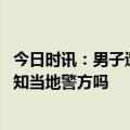 今日时讯：男子遭跨省抓捕警方已派调查组 跨省抓捕需要通知当地警方吗