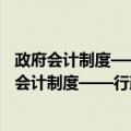 政府会计制度——行政事业单位会计科目和报表（关于政府会计制度——行政事业单位会计科目和报表简介）