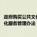 政府购买公共文化服务管理办法 暂行（关于政府购买公共文化服务管理办法 暂行简介）