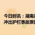 今日时讯：湖南高速一客车冲出护栏现场曝光 湖南高速客车冲出护栏事故原因