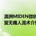 澳洲MIDEN微创保宫无痛人流术（关于澳洲MIDEN微创保宫无痛人流术介绍）