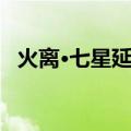 火离·七星延年（关于火离·七星延年介绍）