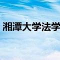 湘潭大学法学院（关于湘潭大学法学院介绍）