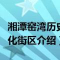 湘潭窑湾历史文化街区（关于湘潭窑湾历史文化街区介绍）
