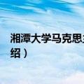 湘潭大学马克思主义学院（关于湘潭大学马克思主义学院介绍）