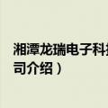 湘潭龙瑞电子科技有限公司（关于湘潭龙瑞电子科技有限公司介绍）