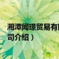 湘潭闻璟贸易有限责任公司（关于湘潭闻璟贸易有限责任公司介绍）