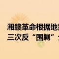 湘赣革命根据地第三次反“围剿”（关于湘赣革命根据地第三次反“围剿”介绍）