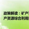 政策解读：矿产资源综合利用技术指标（关于政策解读：矿产资源综合利用技术指标简介）