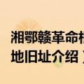湘鄂赣革命根据地旧址（关于湘鄂赣革命根据地旧址介绍）