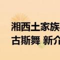 湘西土家族毛古斯舞 新（关于湘西土家族毛古斯舞 新介绍）