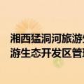 湘西猛洞河旅游生态开发区管理委员会（关于湘西猛洞河旅游生态开发区管理委员会介绍）