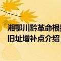 湘鄂川黔革命根据地旧址增补点（关于湘鄂川黔革命根据地旧址增补点介绍）