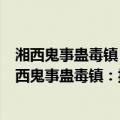 湘西鬼事蛊毒镇：揭开蛊婆蛊灵放蛊的惊世之谜！（关于湘西鬼事蛊毒镇：揭开蛊婆蛊灵放蛊的惊世之谜！介绍）