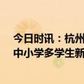 今日时讯：杭州10名小学生新冠阳性系首次感染 此地两所中小学多学生新冠阳性已有班级停课校方回应