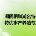湘阴胭脂湖名特优水产养殖专业合作社（关于湘阴胭脂湖名特优水产养殖专业合作社介绍）