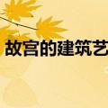 故宫的建筑艺术（关于故宫的建筑艺术简介）