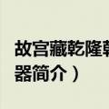 故宫藏乾隆朝仿古器（关于故宫藏乾隆朝仿古器简介）