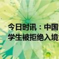 今日时讯：中国留学生被美方拒绝入境中方回应 9名中国留学生被拒绝入境大学校长怒了美国国务卿你得给个说法