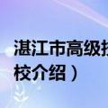 湛江市高级技工学校（关于湛江市高级技工学校介绍）