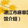 湛江市麻章区博物馆（关于湛江市麻章区博物馆介绍）