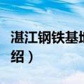 湛江钢铁基地项目（关于湛江钢铁基地项目介绍）