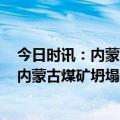 今日时讯：内蒙古坍塌煤矿已致2死6伤53人失联 知情人称内蒙古煤矿坍塌被埋者大部分为司机