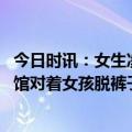 今日时讯：女生凌晨住酒店遭保安带男子刷卡开门 男子图书馆对着女孩脱裤子被抓现行
