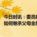 今日时讯：委员建议独生子女父母养老由政府解决 独生子女如何继承父母全部遗产