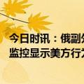 今日时讯：俄副外长否认俄试射导弹失败报道 俄副外长俄核监控显示美方行为无向好趋势