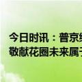 今日时讯：普京继续加强核三位一体力量 普京向无名烈士墓敬献花圈未来属于俄罗斯