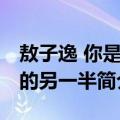 敖子逸 你是我的另一半（关于敖子逸 你是我的另一半简介）