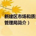 新建区市场和质量监督管理局（关于新建区市场和质量监督管理局简介）