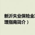 新沂失业保险金发放办理指南（关于新沂失业保险金发放办理指南简介）