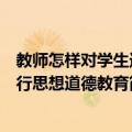 教师怎样对学生进行思想道德教育（关于教师怎样对学生进行思想道德教育简介）