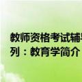 教师资格考试辅导系列：教育学（关于教师资格考试辅导系列：教育学简介）