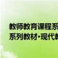教师教育课程系列教材·现代教育技术（关于教师教育课程系列教材·现代教育技术简介）