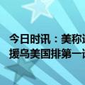 今日时讯：美称迫于德国压力援乌坦克遭反驳 超支也要砸钱援乌美国排第一谁第二