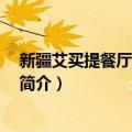新疆艾买提餐厅 天通苑店（关于新疆艾买提餐厅 天通苑店简介）