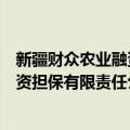 新疆财众农业融资担保有限责任公司（关于新疆财众农业融资担保有限责任公司简介）