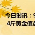 今日时讯：90岁老人随身携带4斤金手镯遛弯 4斤黄金值多少钱